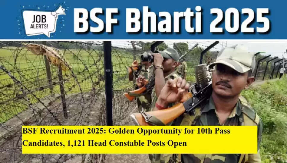 BSF में 1,121 हेड कांस्टेबल पदों के लिए भर्ती की घोषणा