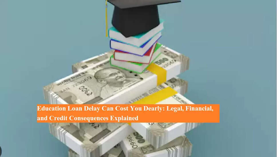 शिक्षा ऋण चुकाने में देरी के गंभीर परिणाम