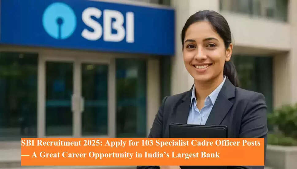 SBI Specialist Cadre Officer Recruitment 2025: Apply Now for 103 Positions