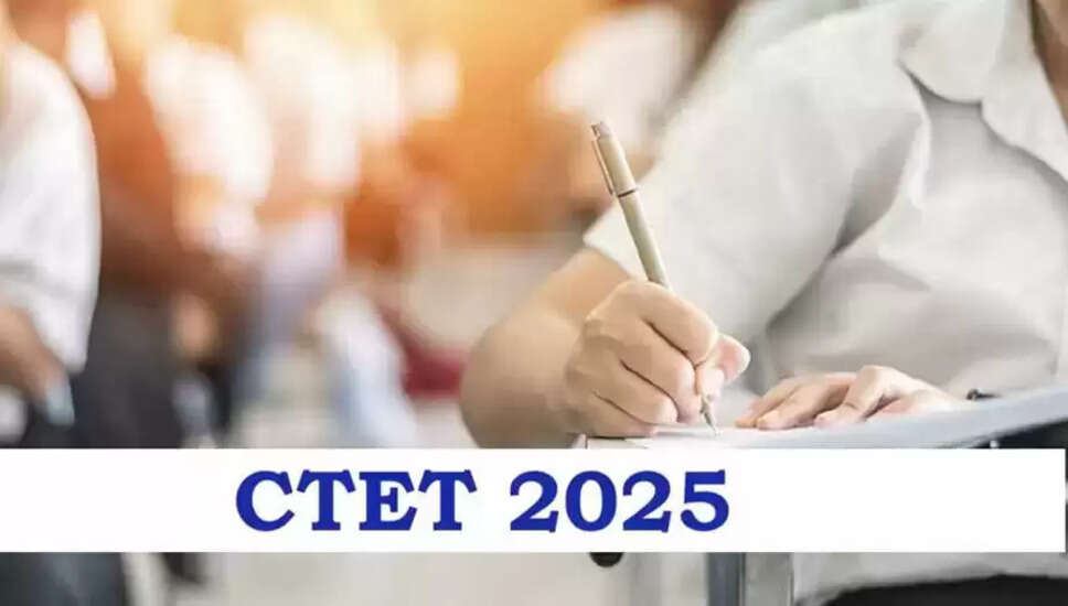 CTET 2025: आवेदन प्रक्रिया और परीक्षा तिथियों की जानकारी