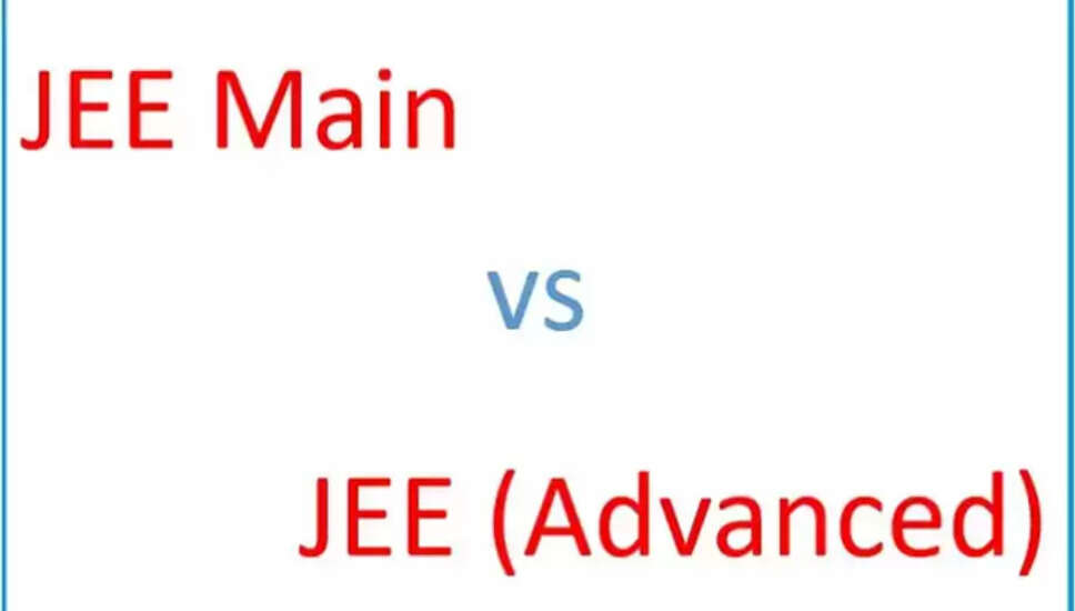 JEE Main और JEE Advanced: जानें दोनों परीक्षाओं के बीच का अंतर