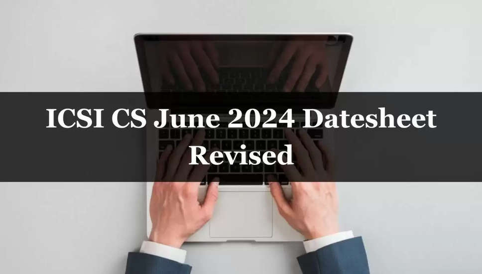 ICSI CS जून 2024 का संशोधित अनुसूची घोषित, 2 जून से परीक्षा