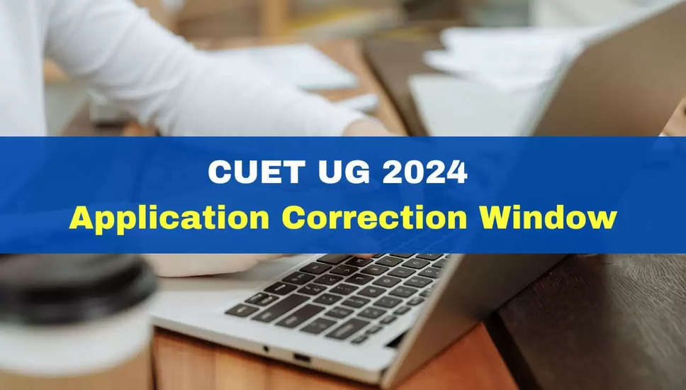 CUET UG 2024: आवेदन सुधार की खिड़की खोली; क्या बदलाव कर सकते हैं?