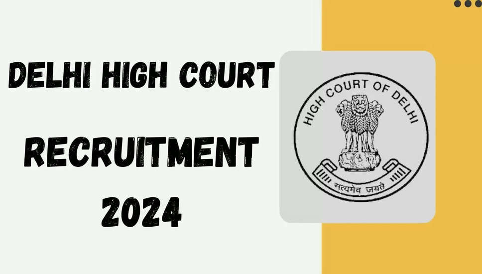 दिल्ली उच्च न्यायालय भर्ती 2024: अधिसूचना, पात्रता, और आवेदन प्रक्रिया