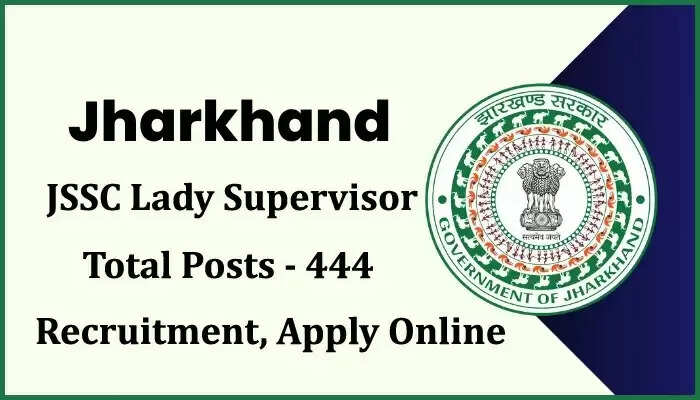 JSSC Lady Supervisor Bharti 2023 झारखण्ड महिला पर्यवेक्षक भर्ती 444 पदों पर भर्ती अधिसूचना जारी
