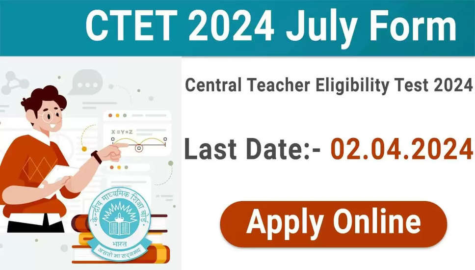 CTET जुलाई 2024: केंद्रीय शिक्षक पात्रता परीक्षा के लिए आवेदन की अंतिम तारीख बढ़ाई गई