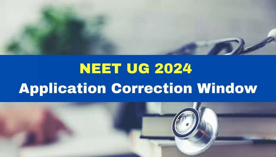 NEET UG 2024 आवेदन संशोधन का आज है अंतिम दिन; जानें संशोधन योग्य विवरण